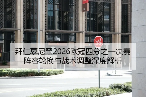 拜仁慕尼黑2026欧冠四分之一决赛阵容轮换与战术调整深度解析